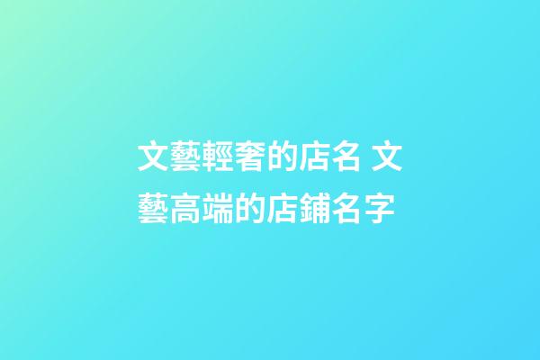 文藝輕奢的店名 文藝高端的店鋪名字-第1張-店鋪起名-玄機派